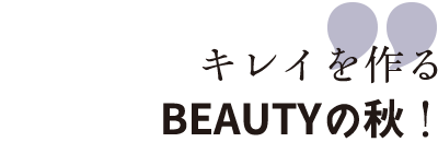 キレイを作る Beautyの秋!