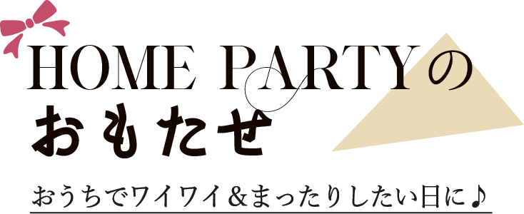 HOME PARTYのおもたせ おうちでワイワイ＆まったりしたい日に♪