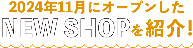 2024年11月にオープンしたNEW SHOPを紹介！